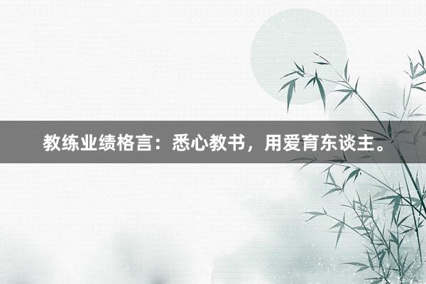 教练业绩格言：悉心教书，用爱育东谈主。
