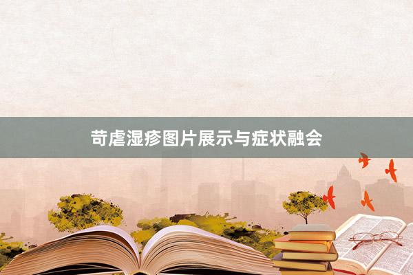 苛虐湿疹图片展示与症状融会