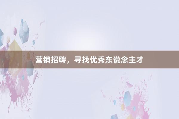 营销招聘，寻找优秀东说念主才